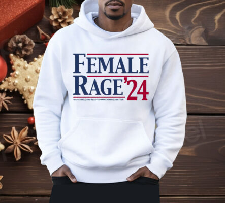 Female Rage 24 Mad As Hell And Ready To Make America Better Shirt