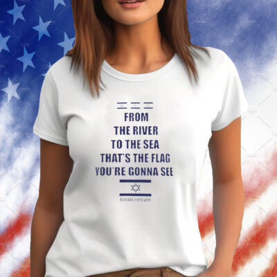 From The River To The Sea Thats The Flag Youre Gonna See Israel Forever Shirt