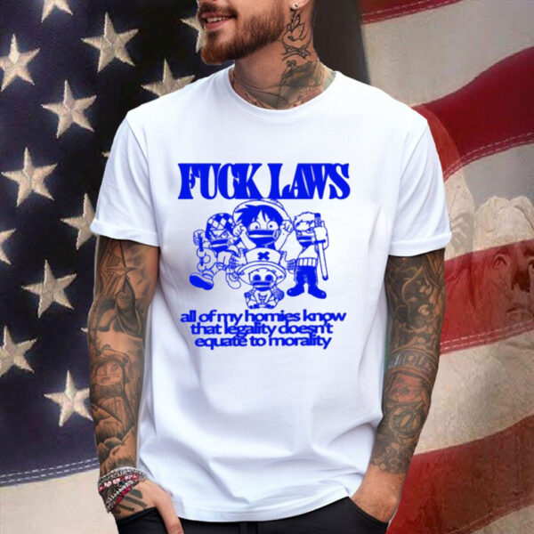 Fuck Laws All Of My Homies Know That Legality Doesn’t Equate To Morality Shirt