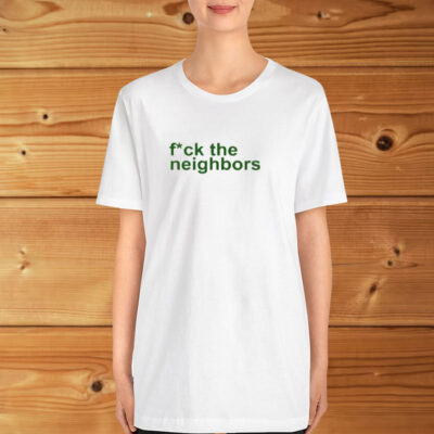 Fuck The Neighbors Shirt