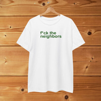 Fuck The Neighbors Shirt