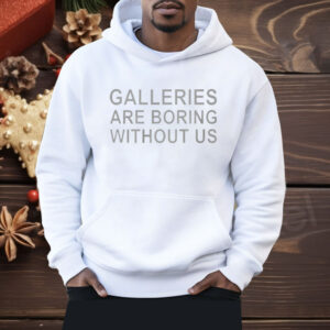 Galleries Are Boring Without Us Shirt