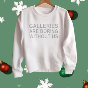 Galleries Are Boring Without Us Shirt