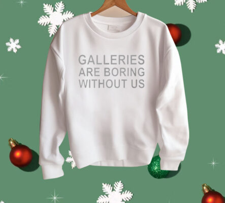 Galleries Are Boring Without Us Shirt