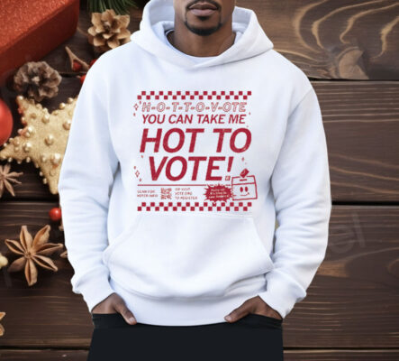 H-O-T-T-O-V-OTE, You Can Take Me Hot To Vote Shirt