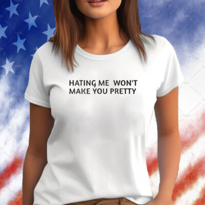 Hating Me Won’t Make You Pretty Shirt