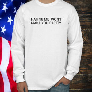 Hating Me Won’t Make You Pretty Shirt