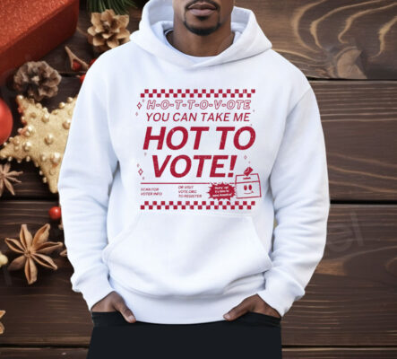 Hot To Vote You Can Take Me Shirt