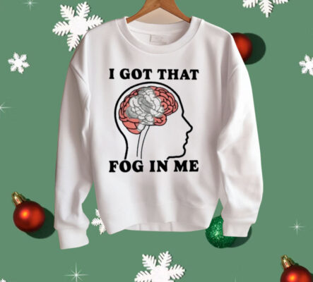 I Got That Fog In Me Shirt