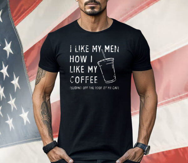 I Like My Men How I Like My Coffee Sliding Off The Roof Of My Car Shirt