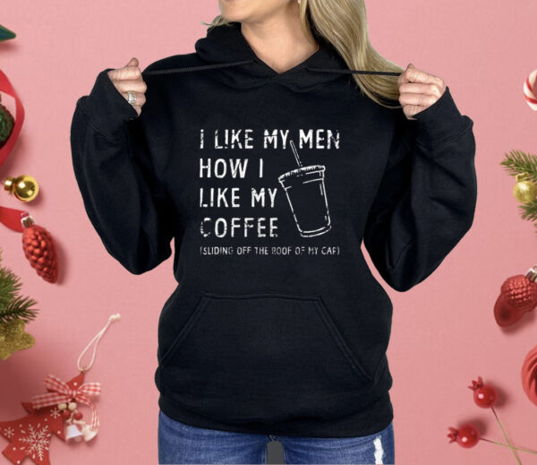 I Like My Men How I Like My Coffee Sliding Off The Roof Of My Car Shirt