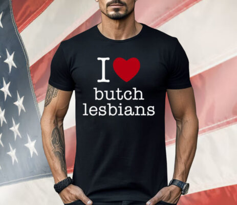 I Love Butch Lesbians Shirt