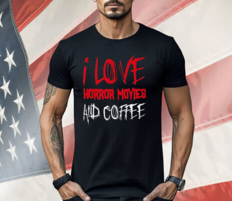 I Love Horror Movies and Coffee Shirt