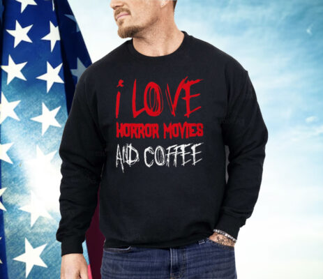 I Love Horror Movies and Coffee Shirt