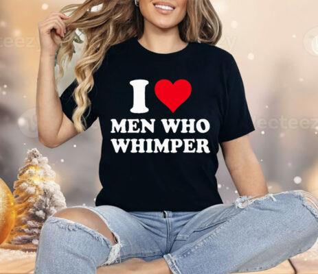 I Love Men Who Whimper Shirt