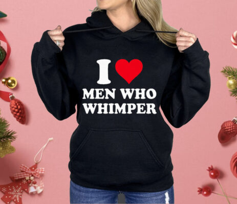 I Love Men Who Whimper Shirt