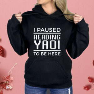 I Paused Reading Yaoi To Be Here Shirt