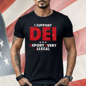 I Support Dei Deport Every Illegal Shirt