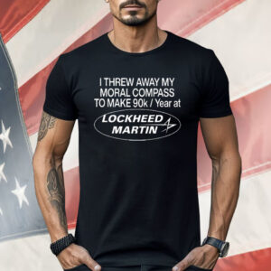 I Threw Away My Moral Compass To Make 90K Year At Lockheed Martin Shirt