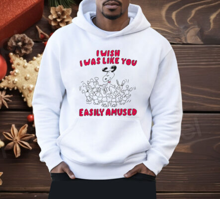 I Wish I Was Like You Easily Amused Shirt