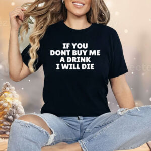 If You Dont Buy Me A Drink I Will Die Shirt