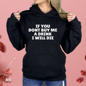 If You Dont Buy Me A Drink I Will Die Shirt