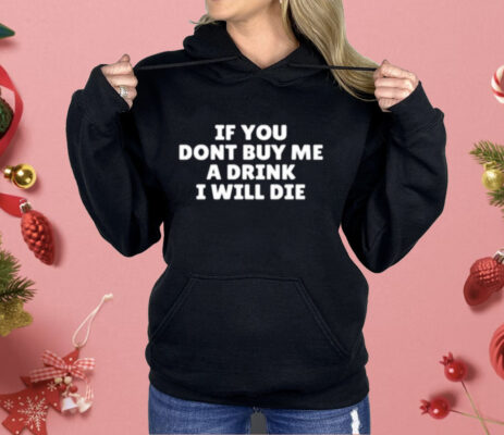 If You Dont Buy Me A Drink I Will Die Shirt