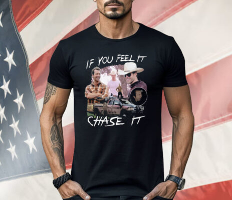 If You Feel It Chase It Shirt