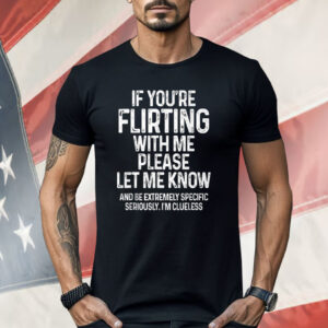 If You’re Flirting With Me Please Let Me Know Shirt