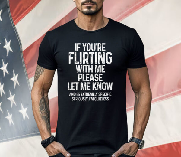 If You’re Flirting With Me Please Let Me Know Shirt