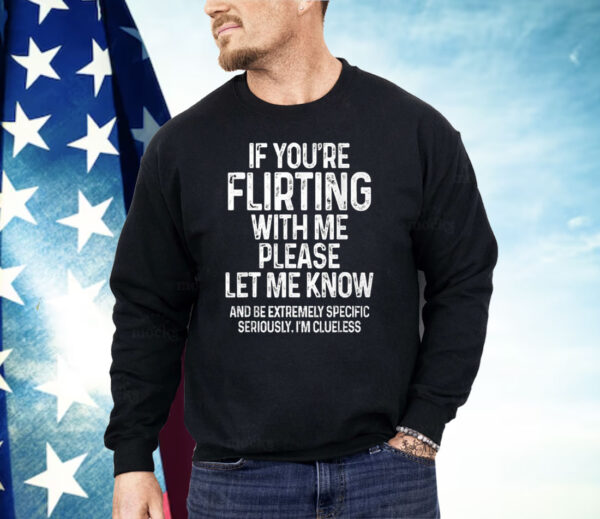 If You’re Flirting With Me Please Let Me Know Shirt