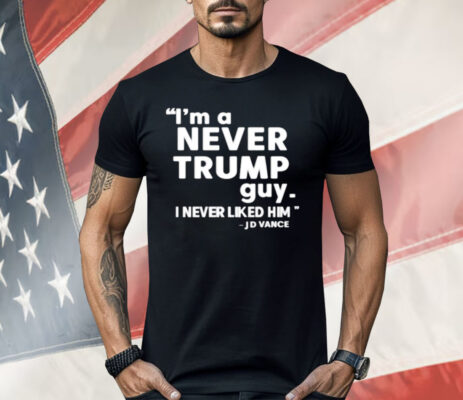 I’m A Never Trump Guy I Never Liked Him Jd Vance Shirt