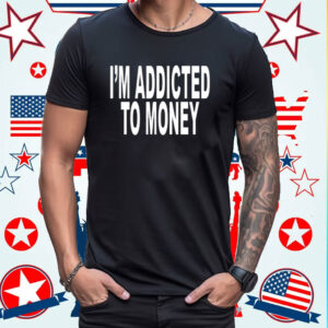 I’m Addicted To Money Shirt