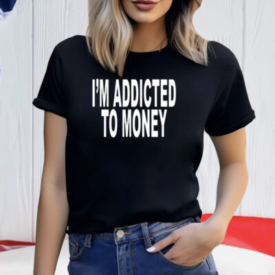 I’m Addicted To Money Shirt