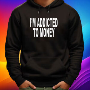 I’m Addicted To Money Shirt