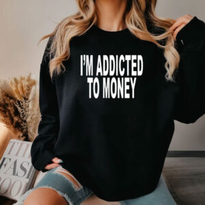 I’m Addicted To Money Shirt