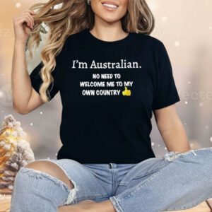 I’m Australian No Need To Welcome Me To My Own Country Shirt