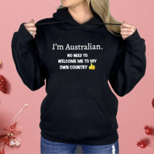 I’m Australian No Need To Welcome Me To My Own Country Shirt