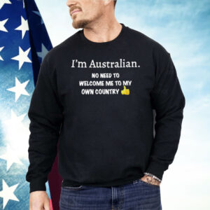 I’m Australian No Need To Welcome Me To My Own Country Shirt