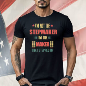 I’m Not The Stepmaker I’m The Maker That Stepped Up Shirt