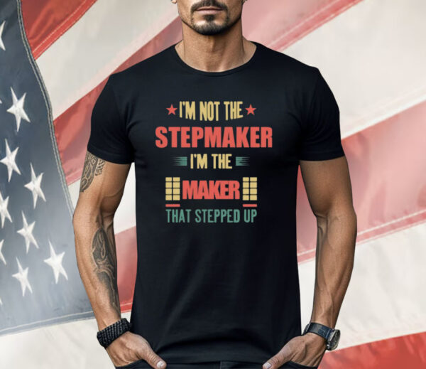 I’m Not The Stepmaker I’m The Maker That Stepped Up Shirt