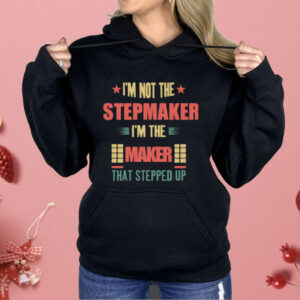 I’m Not The Stepmaker I’m The Maker That Stepped Up Shirt