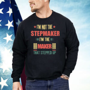 I’m Not The Stepmaker I’m The Maker That Stepped Up Shirt