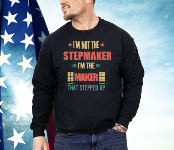 I’m Not The Stepmaker I’m The Maker That Stepped Up Shirt