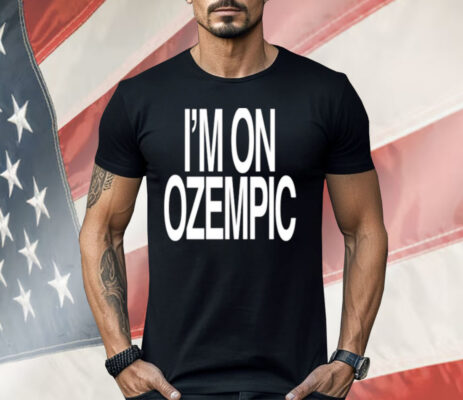 I’m On Ozempic Shirt