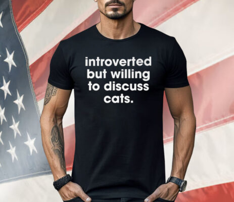 Introverted But Willing To Discuss Cats Shirt