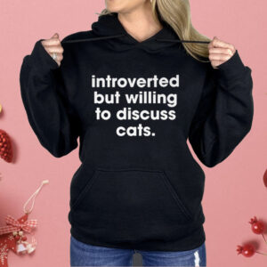 Introverted But Willing To Discuss Cats Shirt