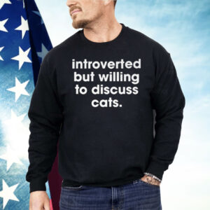 Introverted But Willing To Discuss Cats Shirt