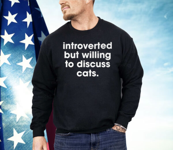 Introverted But Willing To Discuss Cats Shirt