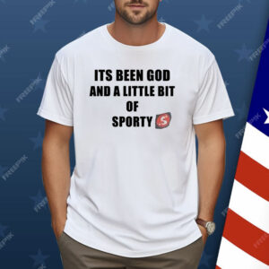 Its Been God And A Little Bit Of Sporty Shirt